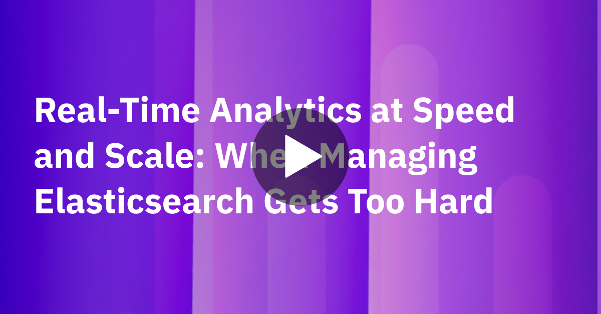 Real-Time Analytics at Speed and Scale: When Managing Elasticsearch Gets Too Hard